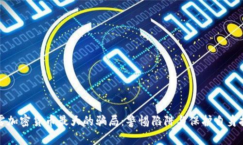 揭露加密货币最大的骗局：警惕陷阱与保护自身投资