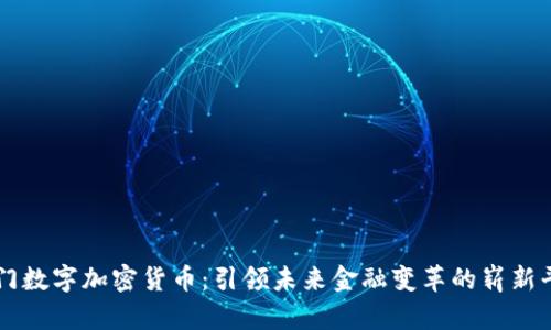 厦门数字加密货币：引领未来金融变革的崭新平台