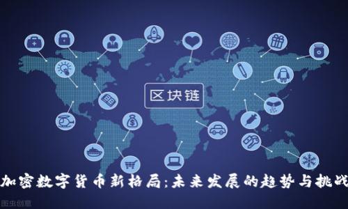 加密数字货币新格局：未来发展的趋势与挑战