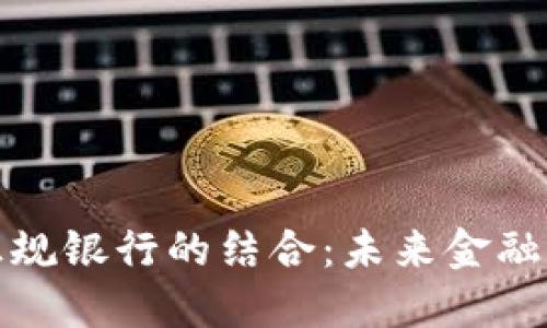 加密货币与正规银行的结合：未来金融的革命性转变