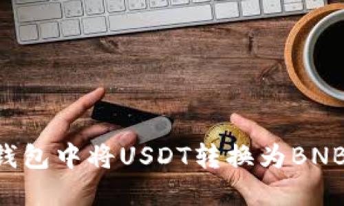 如何在TP钱包中将USDT转换为BNB：详尽指南