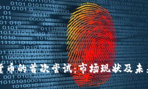 加密货币的首次尝试：市场现状及未来展望