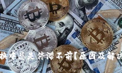 TP钱包兑换中总是停滞不前？原因及解决方案详解