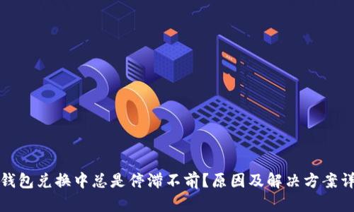 TP钱包兑换中总是停滞不前？原因及解决方案详解