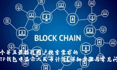 思考一个并且最接近用户搜索需求的  
如何在TP钱包中显示人民币计价？详细步骤与常见问题解答