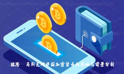 埃隆·马斯克对中国加密货币的影响与前景分析
