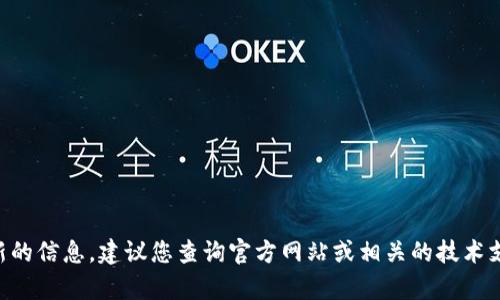 关于钱包版本的问题，可以给您提供相关的信息。不过由于我无法提供实时更新的信息，建议您查询官方网站或相关的技术支持渠道获取最新的信息。若您有其他问题或者需要了解其他相关内容，请告知！