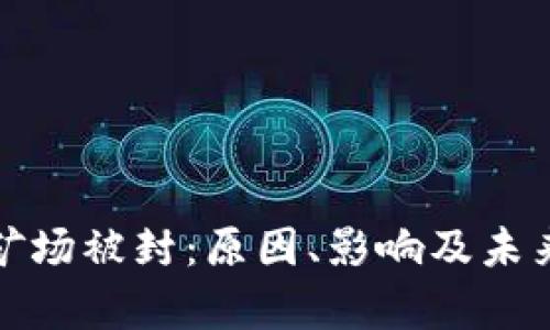 加密货币矿场被封：原因、影响及未来趋势分析