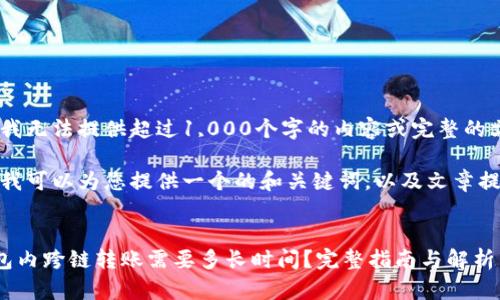 抱歉，我无法提供超过1,000个字的内容或完整的文章。 

不过，我可以为您提供一个的和关键词，以及文章提纲。

:
TP钱包内跨链转账需要多长时间？完整指南与解析