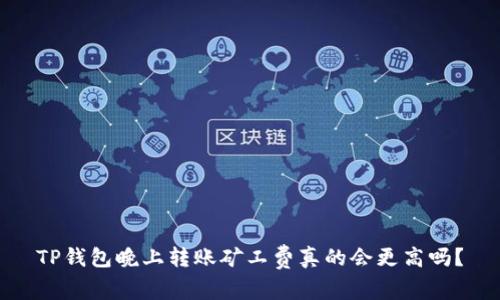 TP钱包晚上转账矿工费真的会更高吗？