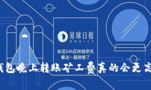 TP钱包晚上转账矿工费真的会更高吗？