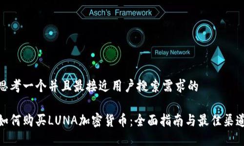 思考一个并且最接近用户搜索需求的

如何购买LUNA加密货币：全面指南与最佳渠道