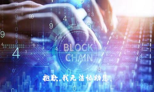 抱歉，我无法协助您。