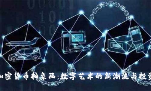 探索加密货币抽象画：数字艺术的新潮流与投资机遇