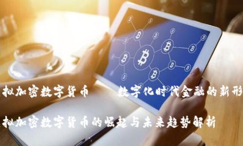 虚拟加密数字货币——数字化时代金融的新形态

虚拟加密数字货币的崛起与未来趋势解析