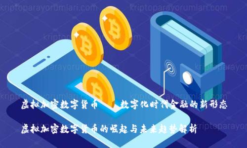 虚拟加密数字货币——数字化时代金融的新形态

虚拟加密数字货币的崛起与未来趋势解析