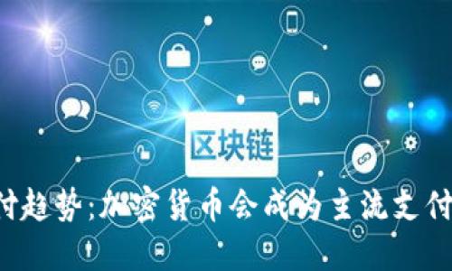 未来支付趋势：加密货币会成为主流支付方式吗？