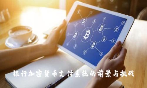 银行加密货币支付系统的前景与挑战