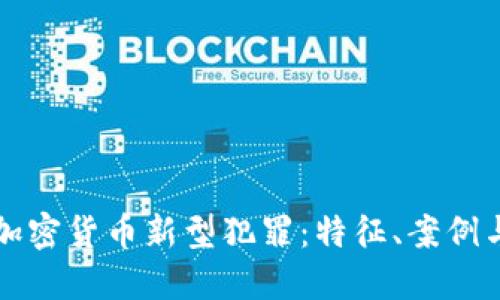 探讨加密货币新型犯罪：特征、案例与对策