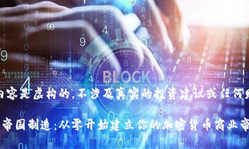 提示：此内容是虚构的，不涉及真实的投资建议或任何财务建议。

加密货币帝国制造：从零开始建立你的加密货币商业帝国