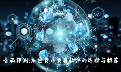 全面评测：加密货币交易软件的选择与推荐