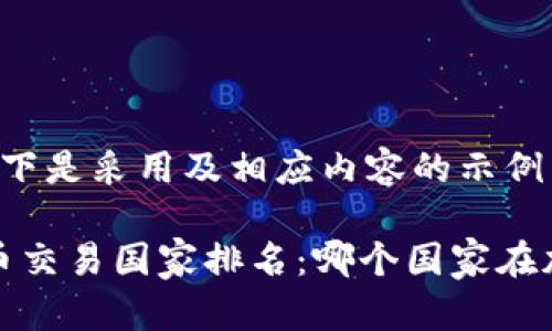 为了更好的此请求以下是采用及相应内容的示例

2023年全球加密货币交易国家排名：哪个国家在加密市场中独占鳌头？