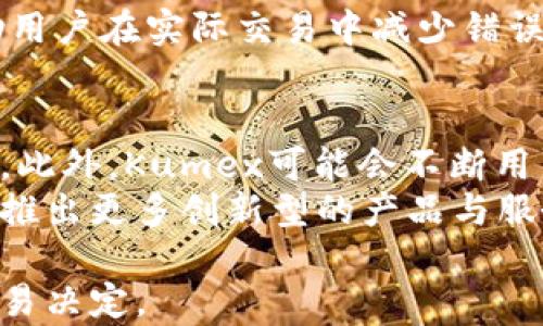 
  Kumex：加密货币交易的新平台，您需要知道的一切/  

关键词：
 guanjianci Kumex, 加密货币, 交易平台/ guanjianci 

介绍Kumex
Kumex是一个新兴的加密货币交易平台，旨在为用户提供高效、便捷的交易体验。自推出以来，Kumex迅速在市场上获得了用户的关注，其独特的功能和用户友好的界面吸引了众多交易者。在本文中，我们将深入探讨Kumex平台的特点、使用方法、与其他交易平台的比较以及在加密货币交易中的应用。

Kumex的特点
Kumex平台具有多种独特的特点，使其在竞争激烈的加密货币交易市场中脱颖而出。首先，Kumex提供高杠杆交易，允许用户以较少的投资获取更大的收益。用户可以根据自己的风险承受能力选择不同的杠杆倍数。其次，Kumex在安全性方面采取了多种措施，包括交易加密、冷热钱包分离存储及多重身份验证，以确保用户资产的安全性。
除了安全性和杠杆交易，Kumex还提供了多种交易工具和指标，帮助用户进行更科学的市场分析，做出更明智的投资决策。平台还支持多种主流加密货币的交易，用户能够根据市场行情灵活调整投资组合。

Kumex与其他交易平台的比较
Kumex与其他主流加密货币交易平台如Binance、Coinbase等相比，拥有其独特的优势。首先是交易手续费，Kumex的交易手续费较低，可以提高交易者的净收益。其次是流动性，Kumex与多家大型交易所合作，确保了平台的良好流动性，用户能够快速进行交易。
另一个重要的比较指标是用户体验。Kumex拥有简洁清晰的界面，易于上手，特别是对于新手用户，使用起来十分友好。而一些其他平台由于功能过于复杂，可能使新用户感到困惑。

Kumex的使用方法
想要在Kumex上进行交易，用户需要首先注册一个账户并完成身份验证。注册过程相对简单，用户只需要提供电子邮箱和设置密码。完成注册后，用户需要进行身份验证，以确保账户的安全。
身份验证通过后，用户可以通过银行卡或其他支付方式将资金存入账户。一旦账户获得资金，用户就可以开始进行交易了。Kumex提供了现货交易、期货交易等多种交易方式，用户可根据自己的需要选择。

Kumex在加密货币交易中的应用
Kumex不仅适用于个人投资者，也适用于专业交易员。对于个人投资者，Kumex为他们提供了了解市场动态、进行投资组合管理的实用工具。而对于专业交易员，Kumex的高杠杆和丰富的交易对选择，能够帮助他们实现更高的目标收益。
此外，Kumex还不定期举办各种交易比赛和活动，激励用户积极参与交易，并提高市场活跃度。这些活动不仅提供了丰厚的奖励，还帮助用户提高交易技能，了解最新的市场趋势。

常见问题解答

问题一：Kumex安全性如何？
Kumex在安全性方面采取了多种强有力的措施。首先，平台使用了最新的加密技术，确保用户的交易数据和资产不被泄露。同时，Kumex采用冷热钱包分离的方式保存用户资金，将大部分资金存储在离线钱包中，以防止黑客攻击。
其次，Kumex还实施了多重身份验证机制，用户在登录和进行大额交易时需要进行额外的验证，这是保护用户账户安全的重要措施。此外，Kumex会定期进行安全审核，确保平台的漏洞及时被发现和修复。

问题二：Kumex的手续费如何？
Kumex平台的交易手续费相对较低，是吸引用户的一大亮点。在Kumex进行交易，用户所需支付的手续费一般不会超过万分之二，这一水平在众多交易平台中都显得颇具竞争力。此外，Kumex还提供一些优惠活动，减免特定用户的交易手续费，进一步降低用户的交易成本。
不过，用户在入金和出金时需要注意，部分支付渠道可能会收取一定的手续费，建议用户在进行资金操作之前，提前了解相关费用信息，以免造成不必要的损失。

问题三：如何选择在Kumex上交易的加密货币？
在选择在Kumex上交易的加密货币时，用户需要关注多个因素。首先是市场的流动性，较高的流动性意味着用户能够更快速地买入和卖出资产。用户可以选择众多主流加密货币，如比特币和以太坊，流动性相对稳定。
其次是市场走势的分析，用户应该学会利用平台提供的技术指标和分析工具，进行有效的市场判断。在Kumex上，用户可以找到多种技术分析工具，包括成交量、相对强弱指数（RSI）等，这些工具能够帮助用户作出更好的决策。
最后，用户还需要考虑自己的风险承受能力，不同加密货币的波动性不同，需根据自身的风险偏好来选择合适的资产进行交易。

问题四：Kumex适合新手吗？
Kumex的平台设计友好，具有直观的用户界面，非常适合新手使用。即使是没有加密货币交易经验的用户，也能快速掌握基本的操作方法。一些平台的复杂性可能会让新用户感到不知所措，但Kumex通过简化流程，提供了易于理解的指导，使新手用户能够迅速入门。
此外，Kumex还定期推出了一些教育资源，包括视频教程、在线研讨会等，帮助新手交易者了解市场及其交易策略。这些资源对新手尤为重要，它们能够帮助用户在实际交易中减少错误，提升信心。

问题五：Kumex的未来发展方向
Kumex作为一个新兴交易平台，其发展潜力巨大。在未来，Kumex有可能拓展其交易产品线，增加更多的加密货币及金融衍生品，以吸引更广泛的用户群体。此外，Kumex可能会不断用户体验，提升交易速度和降低手续费，这对用户的吸引力至关重要。
在技术方面，Kumex或许会进一步加强其安全性和系统稳定性，确保用户的资金和交易信息不受威胁。同时，Kumex也可能会探索与传统金融市场的对接，推出更多创新型的产品与服务，推动加密货币交易的普及。

综上所述，Kumex作为一个加密货币交易平台，具有众多优势和发展潜力。通过本文的分析，相信用户能够对Kumex有更加深刻的了解，并做出更明智的交易决定。