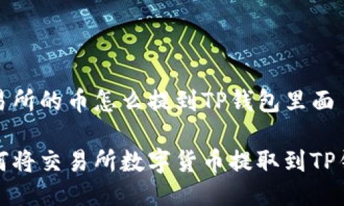 交易所的币怎么提到TP钱包里面

如何将交易所数字货币提取到TP钱包