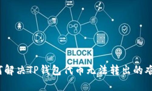 如何解决TP钱包代币无法转出的难题？